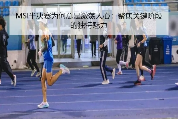 MSI半决赛为何总是激荡人心：聚焦关键阶段的独特魅力 | 333tiyu